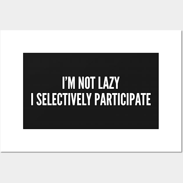 Lazy Shirt - I'm Not Lazy I Selectively Participate - Funny Statement Witty Joke Slogan Humor Wall Art by sillyslogans